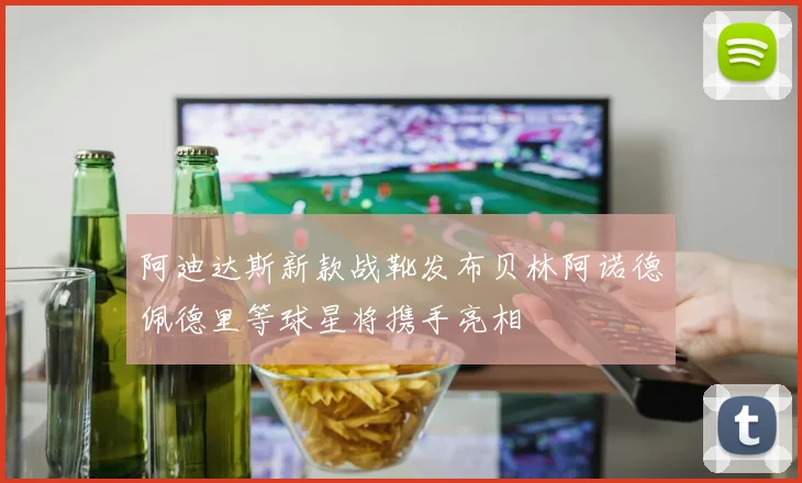 阿迪达斯新款战靴发布贝林阿诺德佩德里等球星将携手亮相