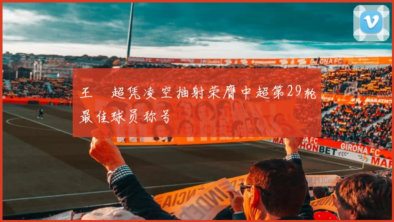 王燊超凭凌空抽射荣膺中超第29轮最佳球员称号
