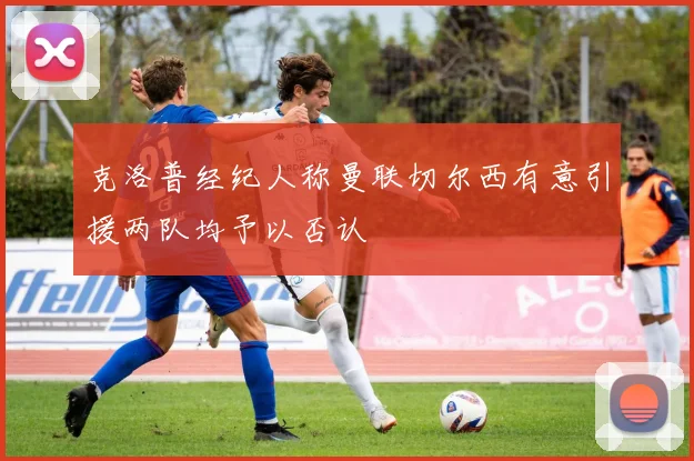 克洛普经纪人称曼联切尔西有意引援两队均予以否认