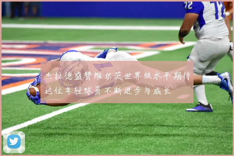 杰拉德盛赞维尔茨世界级水平期待这位年轻球员不断进步与成长