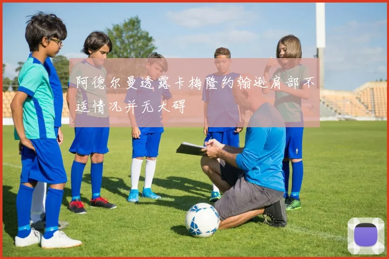 阿德尔曼透露卡梅隆约翰逊肩部不适情况并无大碍