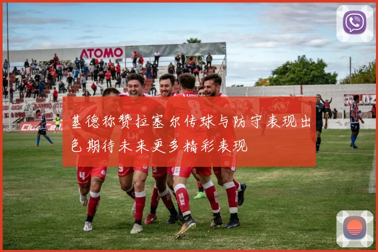 基德称赞拉塞尔传球与防守表现出色期待未来更多精彩表现