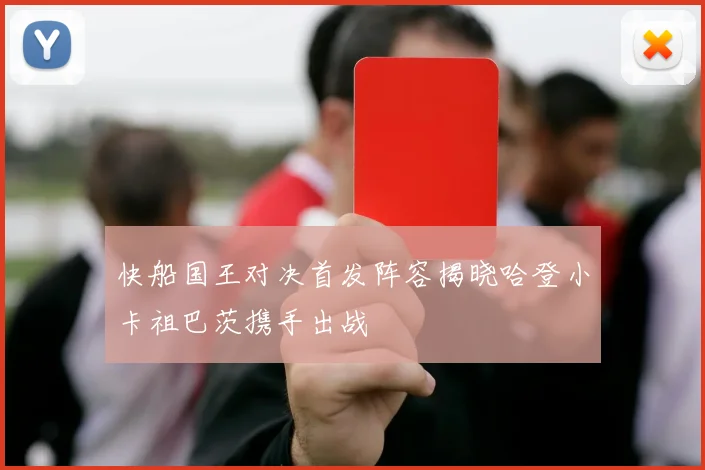 快船国王对决首发阵容揭晓哈登小卡祖巴茨携手出战