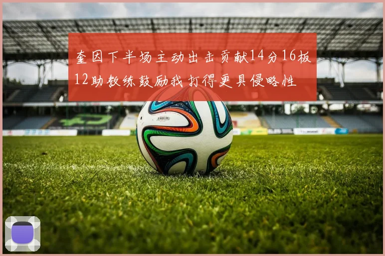 奎因下半场主动出击贡献14分16板12助教练鼓励我打得更具侵略性