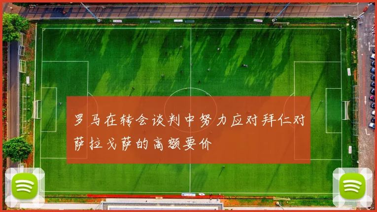 罗马在转会谈判中努力应对拜仁对萨拉戈萨的高额要价