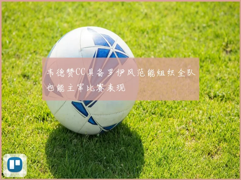 韦德赞CC具备罗伊风范能组织全队也能主宰比赛表现