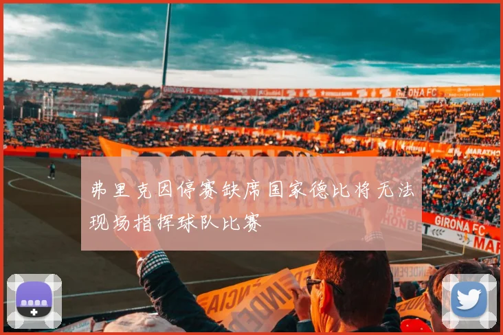 弗里克因停赛缺席国家德比将无法现场指挥球队比赛