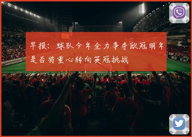 早报：球队今年全力争夺欧冠明年是否将重心转向英冠挑战