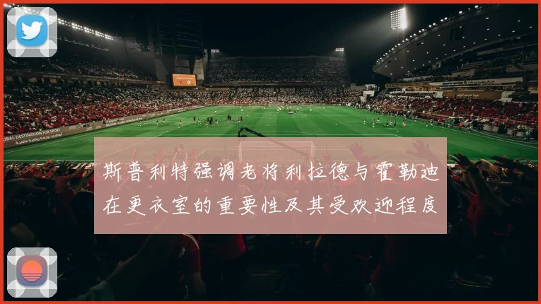 斯普利特强调老将利拉德与霍勒迪在更衣室的重要性及其受欢迎程度